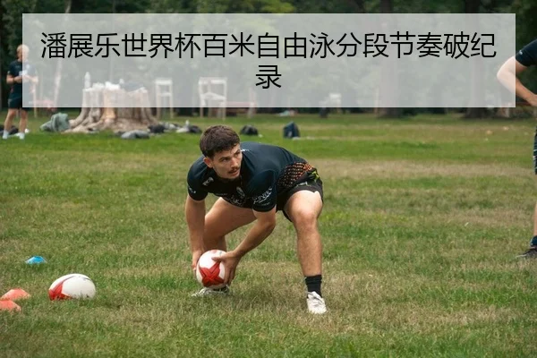 潘展乐世界杯百米自由泳分段节奏破纪录